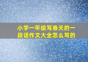 小学一年级写春天的一段话作文大全怎么写的