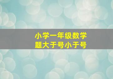 小学一年级数学题大于号小于号