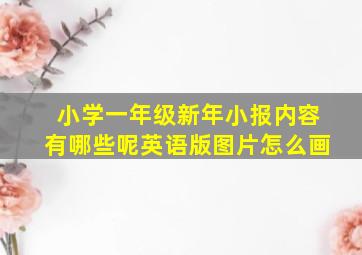 小学一年级新年小报内容有哪些呢英语版图片怎么画