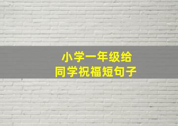 小学一年级给同学祝福短句子