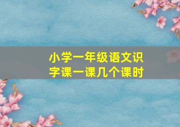 小学一年级语文识字课一课几个课时