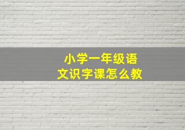 小学一年级语文识字课怎么教