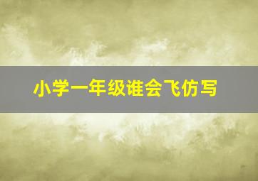 小学一年级谁会飞仿写