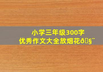 小学三年级300字优秀作文大全放烟花🧨