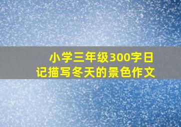 小学三年级300字日记描写冬天的景色作文