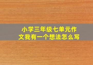 小学三年级七单元作文我有一个想法怎么写