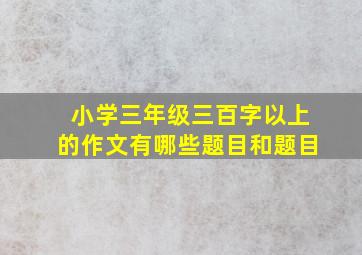 小学三年级三百字以上的作文有哪些题目和题目