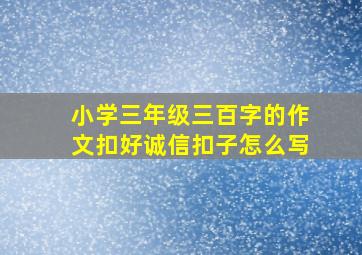 小学三年级三百字的作文扣好诚信扣子怎么写