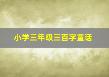 小学三年级三百字童话