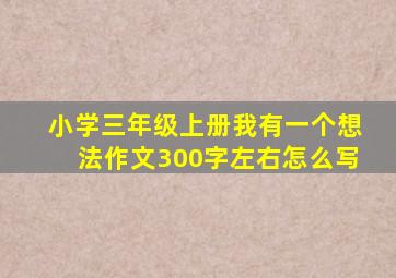 小学三年级上册我有一个想法作文300字左右怎么写