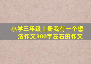 小学三年级上册我有一个想法作文300字左右的作文