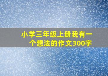 小学三年级上册我有一个想法的作文300字