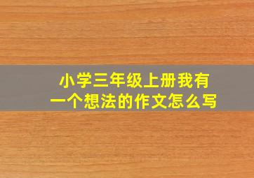 小学三年级上册我有一个想法的作文怎么写