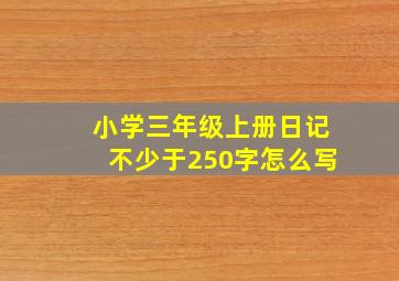 小学三年级上册日记不少于250字怎么写