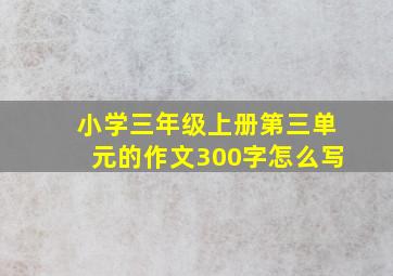 小学三年级上册第三单元的作文300字怎么写