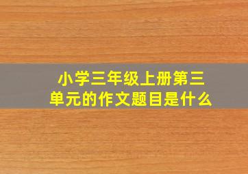 小学三年级上册第三单元的作文题目是什么