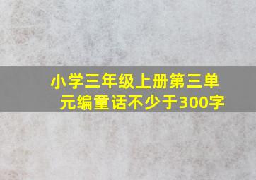 小学三年级上册第三单元编童话不少于300字