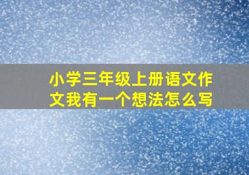 小学三年级上册语文作文我有一个想法怎么写