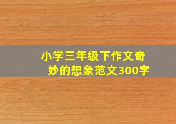 小学三年级下作文奇妙的想象范文300字