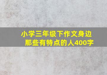 小学三年级下作文身边那些有特点的人400字