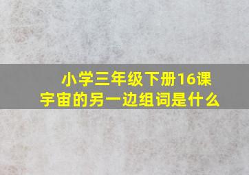 小学三年级下册16课宇宙的另一边组词是什么