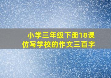 小学三年级下册18课仿写学校的作文三百字