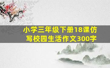 小学三年级下册18课仿写校园生活作文300字