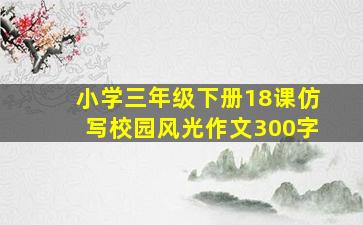 小学三年级下册18课仿写校园风光作文300字