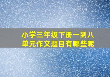 小学三年级下册一到八单元作文题目有哪些呢