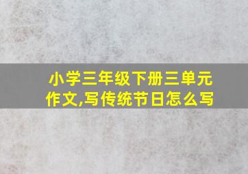 小学三年级下册三单元作文,写传统节日怎么写