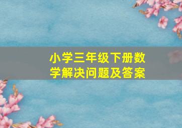 小学三年级下册数学解决问题及答案