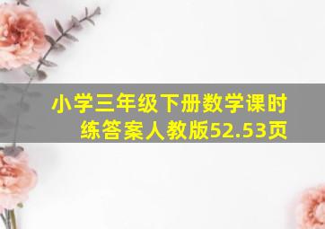 小学三年级下册数学课时练答案人教版52.53页