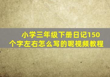 小学三年级下册日记150个字左右怎么写的呢视频教程