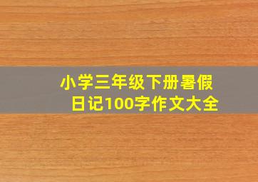 小学三年级下册暑假日记100字作文大全