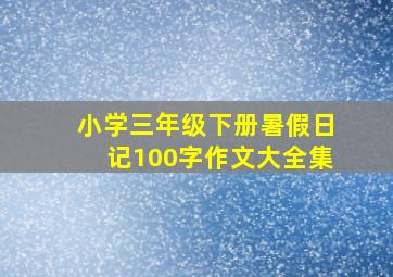 小学三年级下册暑假日记100字作文大全集