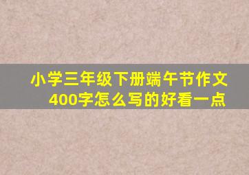 小学三年级下册端午节作文400字怎么写的好看一点