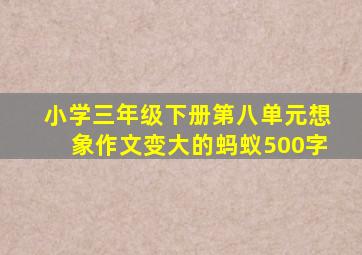 小学三年级下册第八单元想象作文变大的蚂蚁500字