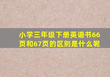 小学三年级下册英语书66页和67页的区别是什么呢