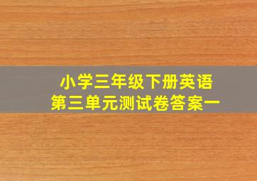 小学三年级下册英语第三单元测试卷答案一