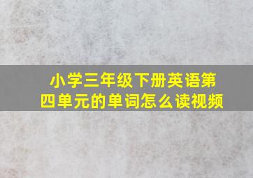 小学三年级下册英语第四单元的单词怎么读视频