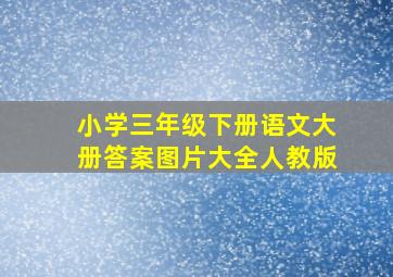 小学三年级下册语文大册答案图片大全人教版