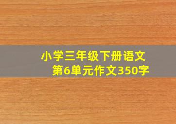 小学三年级下册语文第6单元作文350字