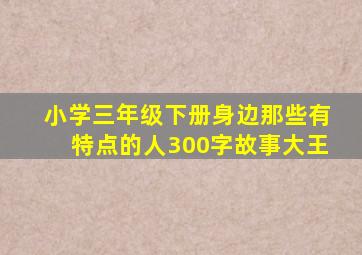 小学三年级下册身边那些有特点的人300字故事大王