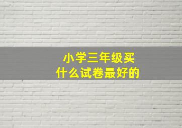 小学三年级买什么试卷最好的