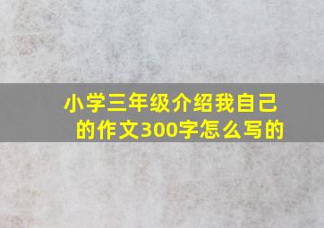 小学三年级介绍我自己的作文300字怎么写的