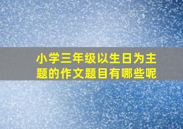 小学三年级以生日为主题的作文题目有哪些呢