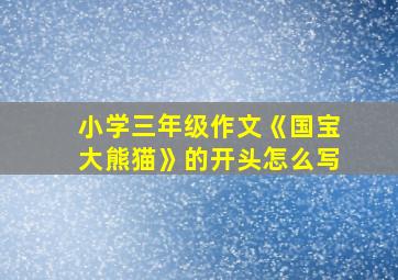 小学三年级作文《国宝大熊猫》的开头怎么写