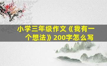 小学三年级作文《我有一个想法》200字怎么写