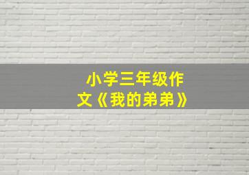 小学三年级作文《我的弟弟》