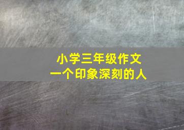 小学三年级作文一个印象深刻的人